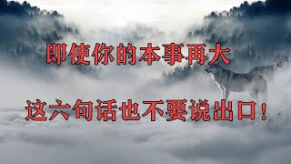 知人知面不知心，即使你的本事再大，这6句话也不要说出口！