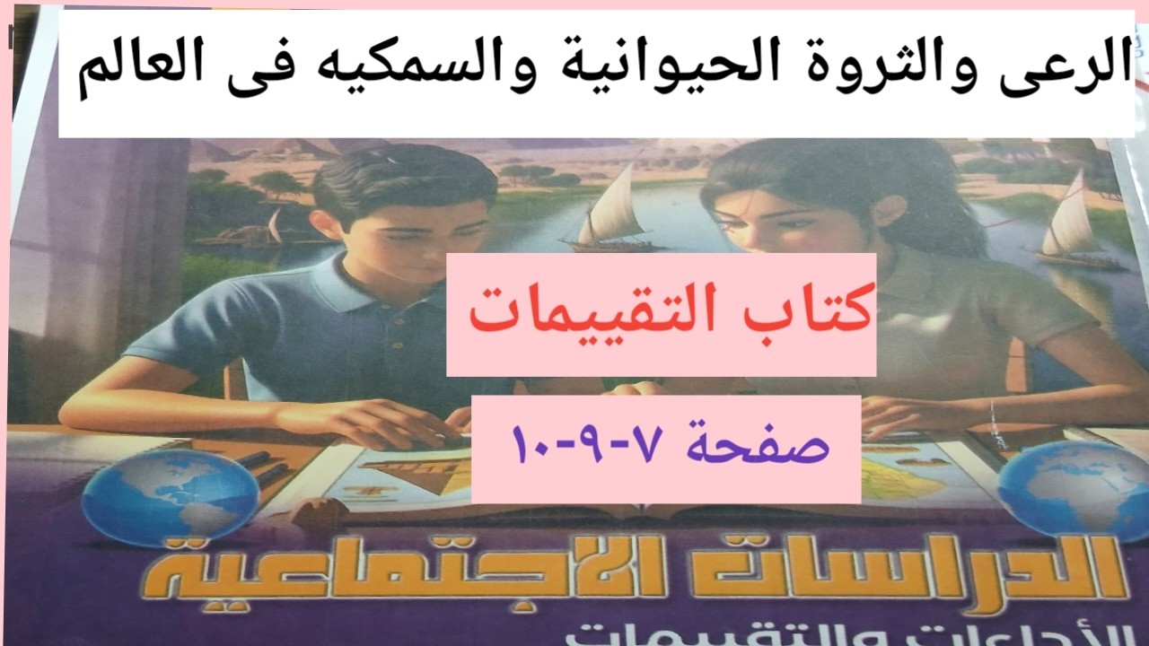 حل كتاب التقييمات صفحة ٧-٨-٩ الرعى والثروة الحيوانية والسمكيه فى العالم الصف الثالث الاعدادى