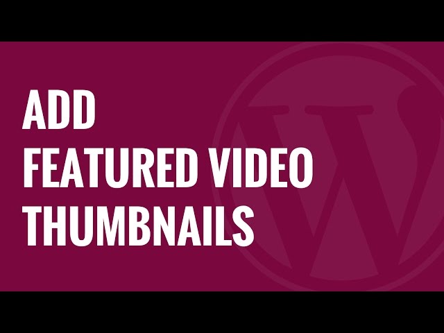 How to Add Featured Video Thumbnails in WordPress: A Step-by-Step Guide