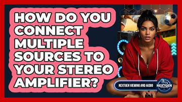 How Do You Connect Multiple Sources To Your Stereo Amplifier? - NextGen Viewing and Audio
