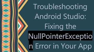 Troubleshooting Android Studio: Fixing the NullPointerException Error in Your App