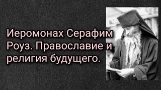 Иеромонах Серафим Роуз. Православие и религия будущего.