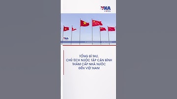 Tổng Bí thư, Chủ tịch nước Trung Quốc Tập Cận Bình thăm cấp Nhà nước tới Việt Nam - VNA