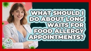What Should I Do About Long Waits For Food Allergy Appointments? - Allergy Relief Guide