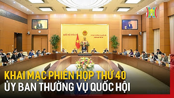 Khai mạc Phiên họp thứ 40 Uỷ ban Thường vụ Quốc hội | Tin tức
