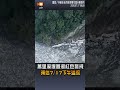 【地方】萬里溪堰塞湖紅色警戒 預估7/17下午溢流