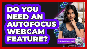 Do You Need An Autofocus Webcam Feature?