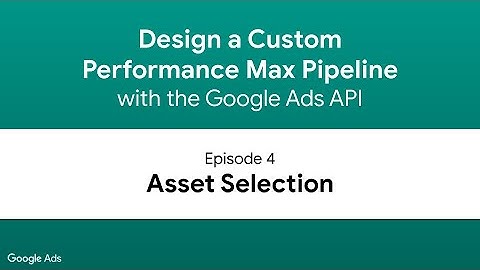 Design a Performance Max Pipeline - Episode 4: Asset Selection