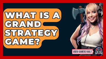 What Is A Grand Strategy Game? - Video Gamers Vault