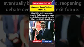 UK Could Rejoin EU Andy Burnham Reopens Debate Over Brexit Future