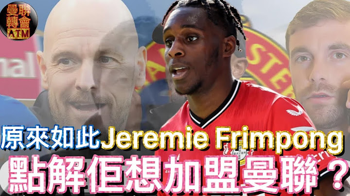 曼联球迷 栢大爸 | Jeremie Frimpong 点解佢想加盟曼联？ - 天天要闻