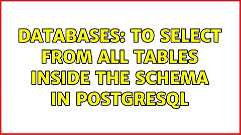 Databases: To select from all tables inside the schema in PostgreSQL (3 Solutions!!)