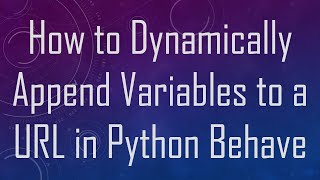 How to Dynamically Append Variables to a URL in Python Behave