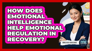 How Does Emotional Intelligence Help Emotional Regulation In Recovery? - Mind Over Substance
