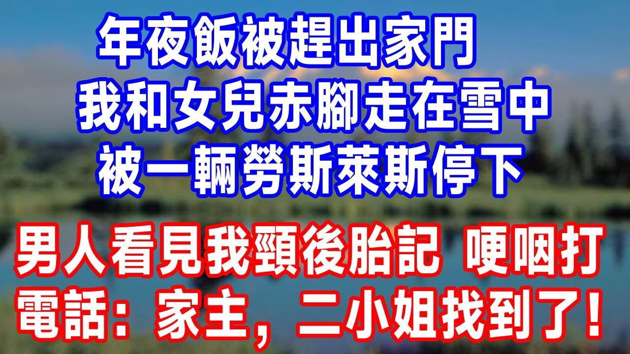 年夜飯被趕出家門，我和女兒赤腳走在雪中，被一輛勞斯萊斯停下，男人看見我頸後胎記，哽咽打電話：家主，二小姐找到了！#生活經驗#人生感悟 #故事分享