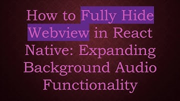 How to Fully Hide Webview in React Native: Expanding Background Audio Functionality