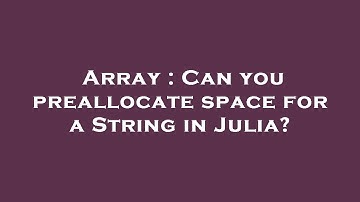 Array : Can you preallocate space for a String in Julia?