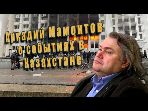 Аркадий Мамонтов о событиях в Казахстане.