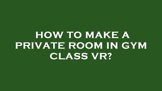 How to make a private room in gym class vr