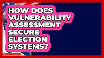 How Does Vulnerability Assessment Secure Election Systems? - Election Central Channel