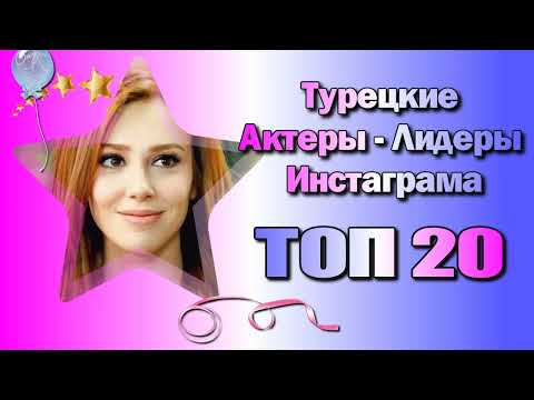 Турецкие Актеры Лидеры Инстаграма. ТОП 20