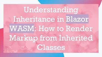 Understanding Inheritance in Blazor WASM: How to Render Markup from Inherited Classes
