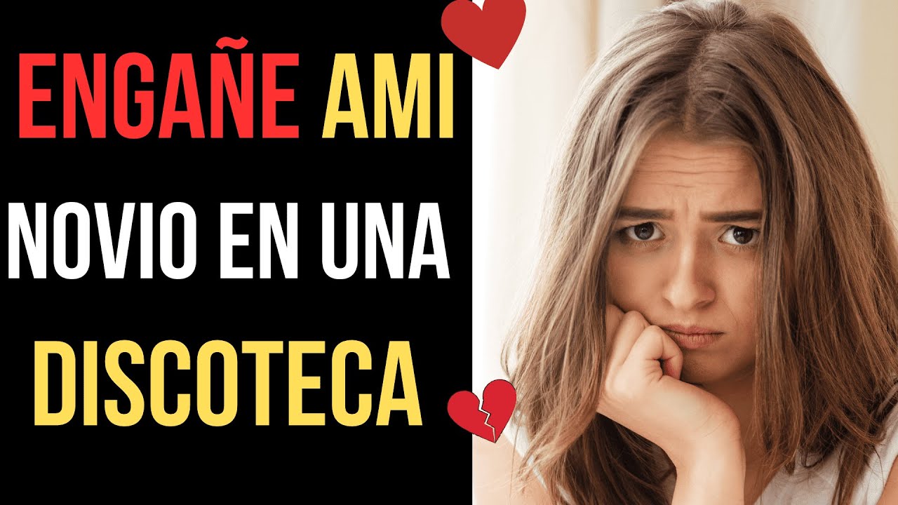 💔 ENGAÑE A MI NOVIO  CON  UN CHICO QUE CONOCÍ  EN UNA DICOSTECA