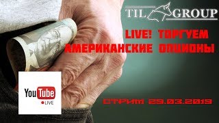 Live! Торгуем американские опционы | Стрим 29.03.2019