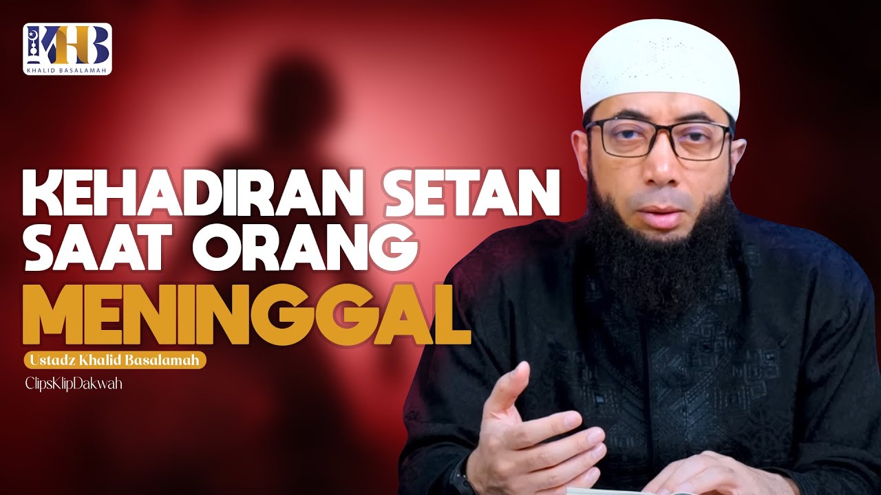 Ustadz Khalid Basalamah - Hadirnya Setan Saat Orang Meninggal