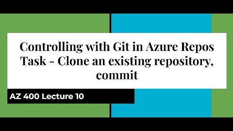 AZ 400 Lecture 10 Version Controlling with Git in Azure Repos - Clone an existing repository, commit