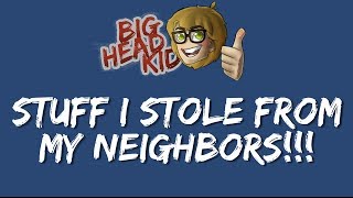Big Head Kid: Stuff I Stole from My Neighbors!!!