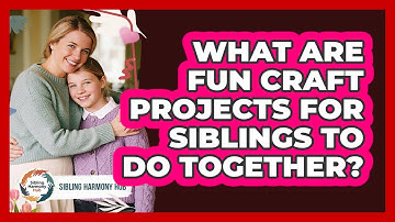 What Are Fun Craft Projects For Siblings To Do Together? - Sibling Harmony Hub