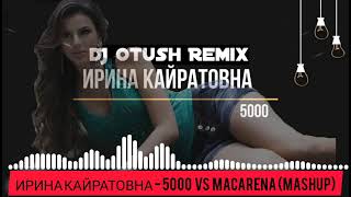 Ирина Кайратовна - 5000 vs Macarena (DJ Otush Mashup)