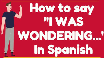 How to say "I WAS WONDERING..." In SPANISH