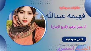#جديد فهيمه عبدالله//#اغنية أنا عطر الزهور(فريع الرمان كامله)#اغاني_سودانيه #اغاني #السودان 