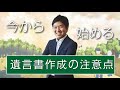 今から始める！【遺言書作成の注意点】