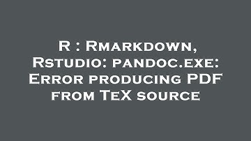 R : Rmarkdown, Rstudio: pandoc.exe: Error producing PDF from TeX source