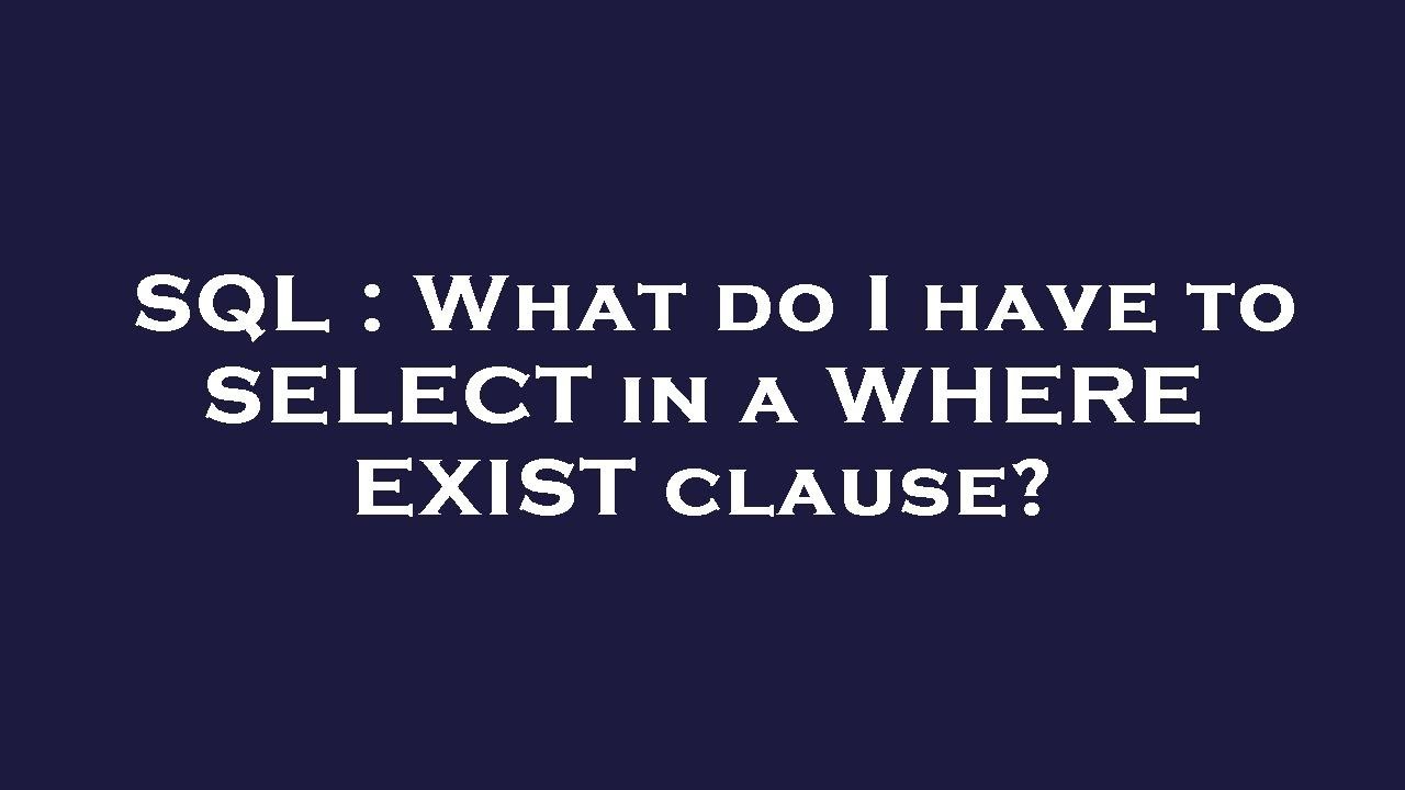 SQL : What do I have to SELECT in a WHERE EXIST clause? - YouTube