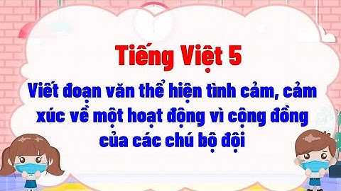Viết đoạn văn thể hiện tình cảm, cảm xúc về một hoạt động vì cộng đồng của các chú bộ đội