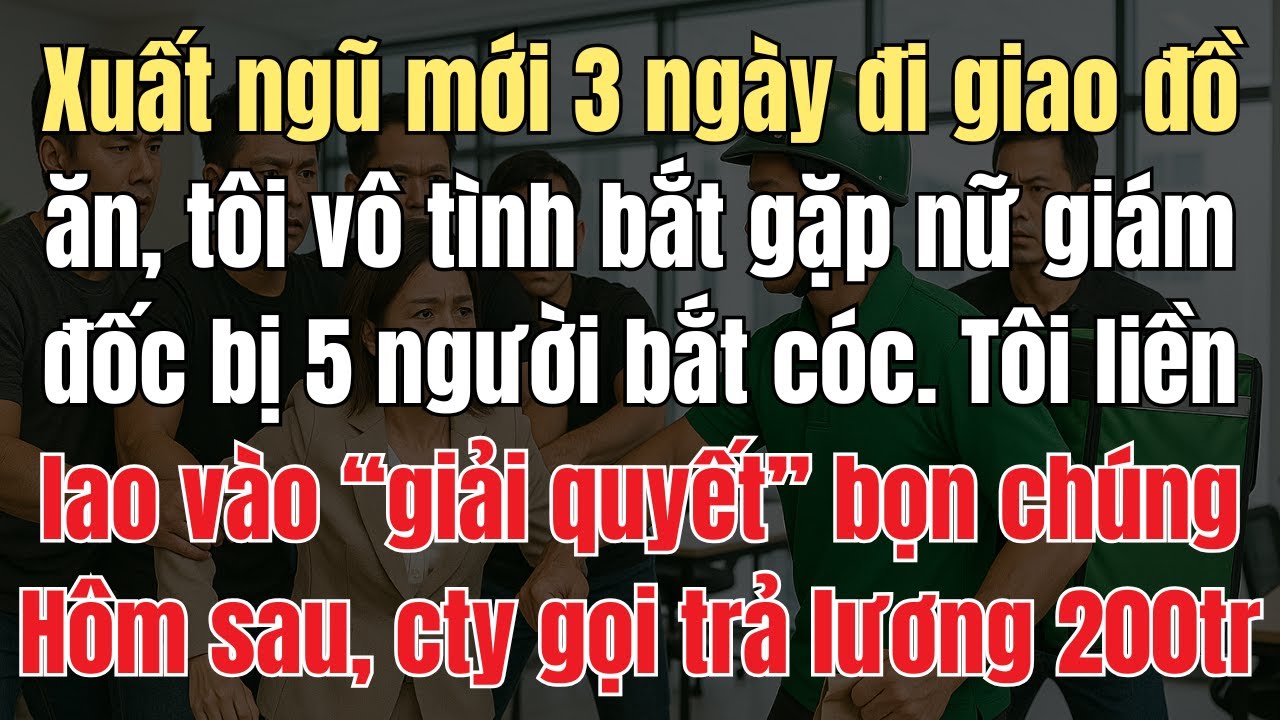 Xuất Ngũ Mới 3 Ngày Đi Giao Đồ Ăn, Tôi Vô Tình Bắt Gặp Nữ Giám Đốc Bị 5 Người Bắt Cóc. Ngay Sau Đó..