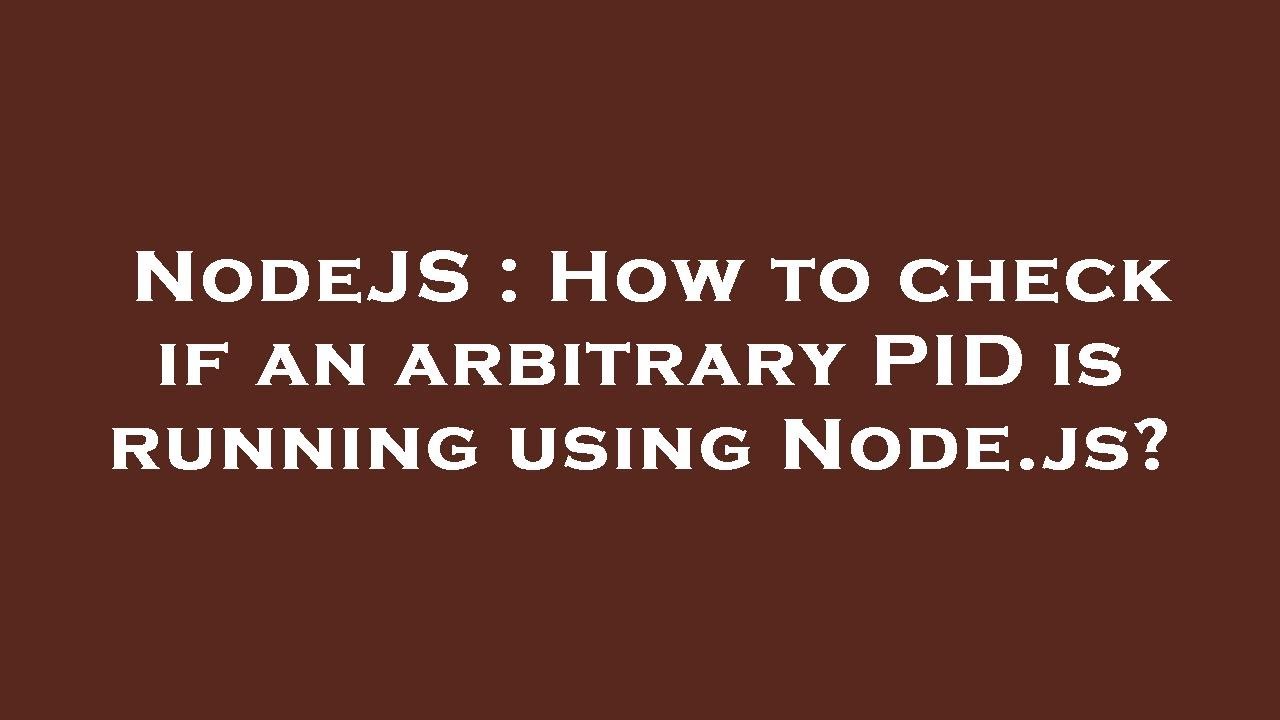 NodeJS How To Check If An Arbitrary PID Is Running Using Node js nodejs-how-to-check-if-an-arbitrary-pid-is-running-using-node-js