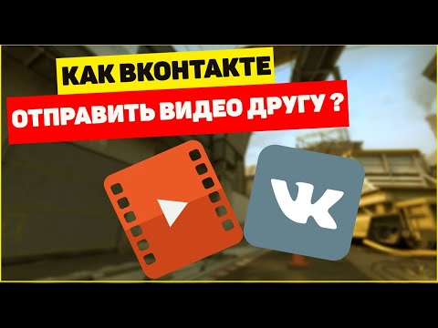 Как ВКонтакте отправить видео другу?