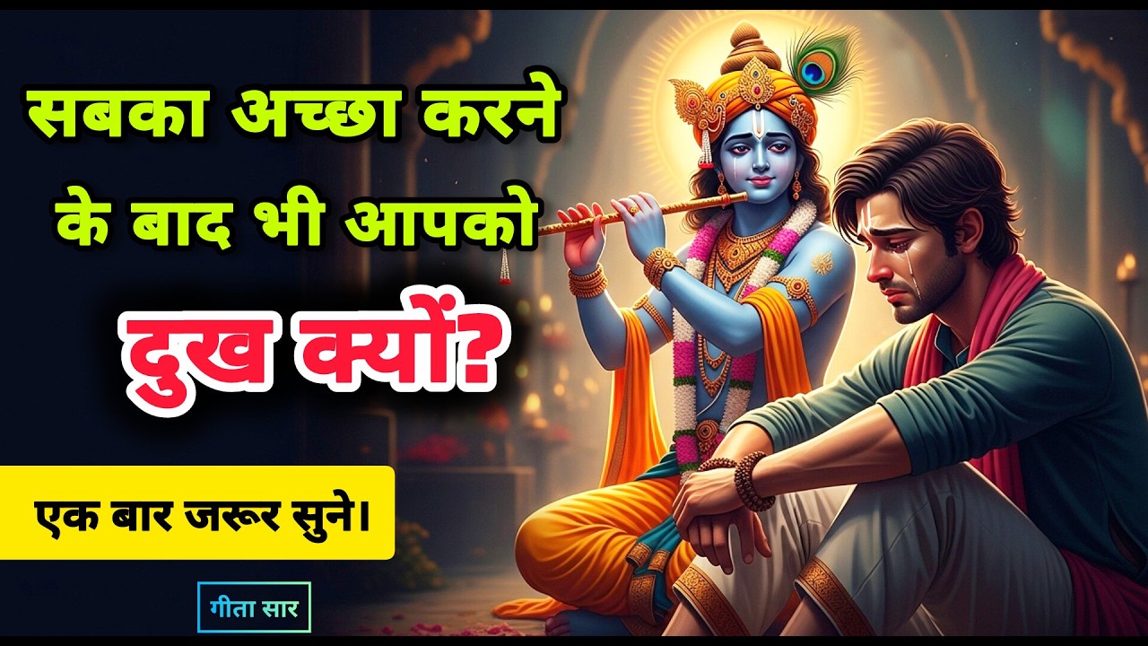 सबका अच्छा करने वाले लोग ही सबसे ज्यादा दुख क्यों पाते हैं? | श्री कृष्ण ने बताया | श्रीमद्भगवद्गीता