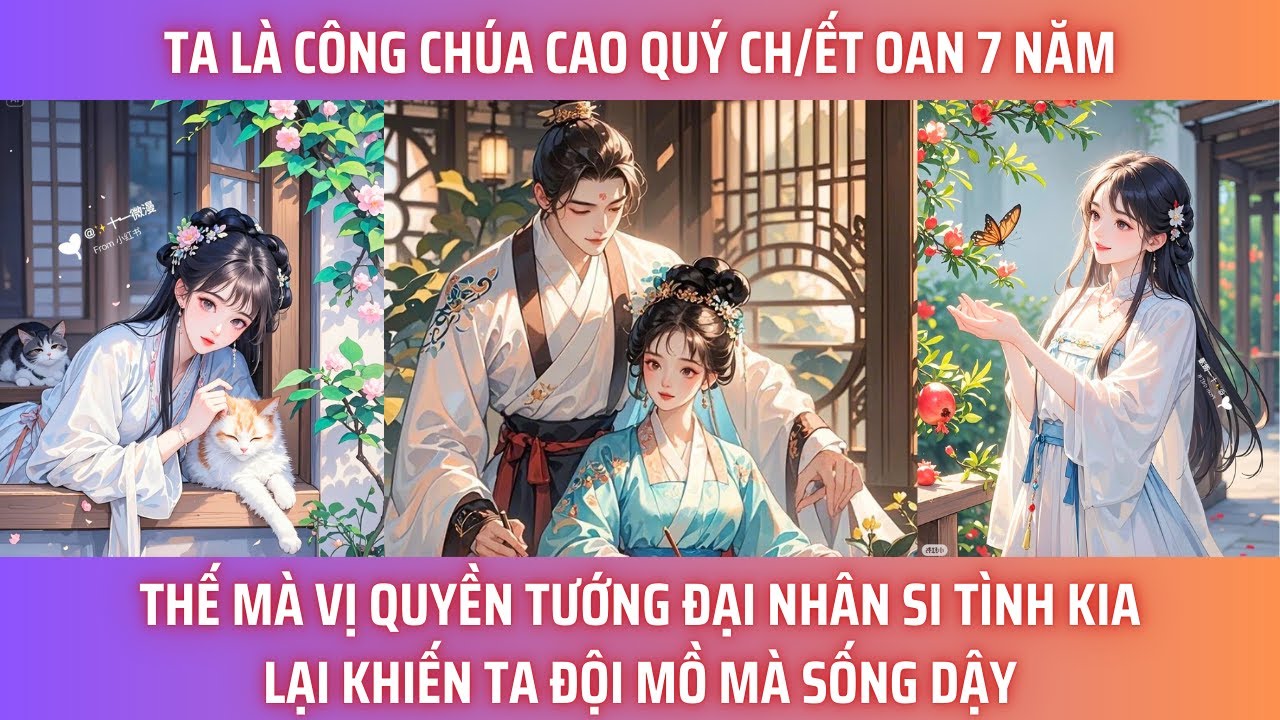 TA LÀ CÔNG CHÚA CAO QUÝ CH/ ẾT OAN 7 NĂM. THẾ MÀ, VÌ QUYỀN TƯỚNG ĐẠI NHÂN SI TÌNH KIA LẠI