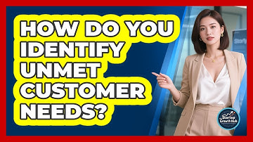How Do You Identify Unmet Customer Needs?