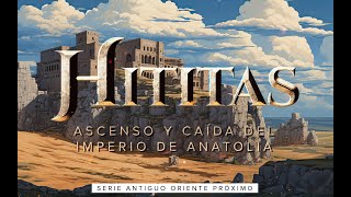 Historia de Los Hititas  El Ascenso y Caida de una Civilizacion