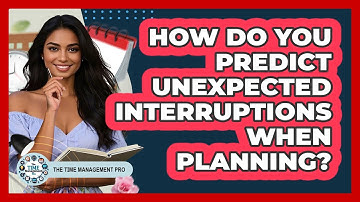 How Do You Predict Unexpected Interruptions When Planning?