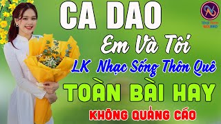 CA DAO EM VA TÔI❤LK Nhạc Sống Thôn Quê Không Quảng Cáo❤TOÀN BÀI HAY NHẤT Mở Loa Hết Cỡ Phê Mãn Nhãn