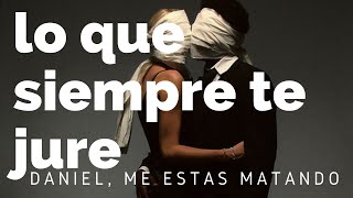daniel, me estas matando; lo que siempre te jure