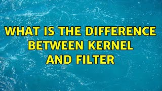 What is the difference between kernel and filter